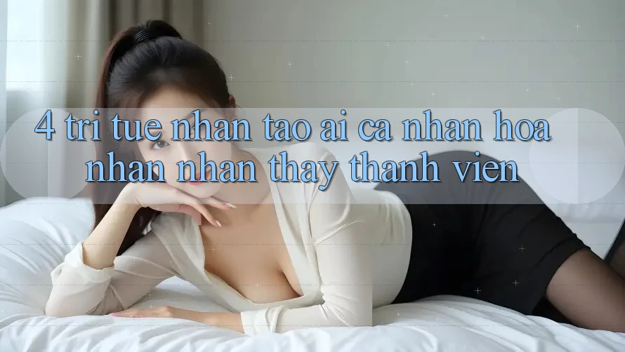 4. Trí Tuệ Nhân Tạo (AI) Cá Nhân Hóa Nhận nhận thấy Thành viên