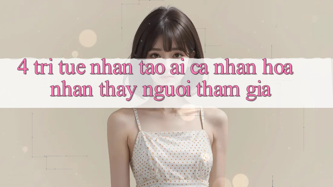 4. Trí Tuệ Nhân Tạo (AI) Cá Nhân Hóa Nhận thấy Người tham gia