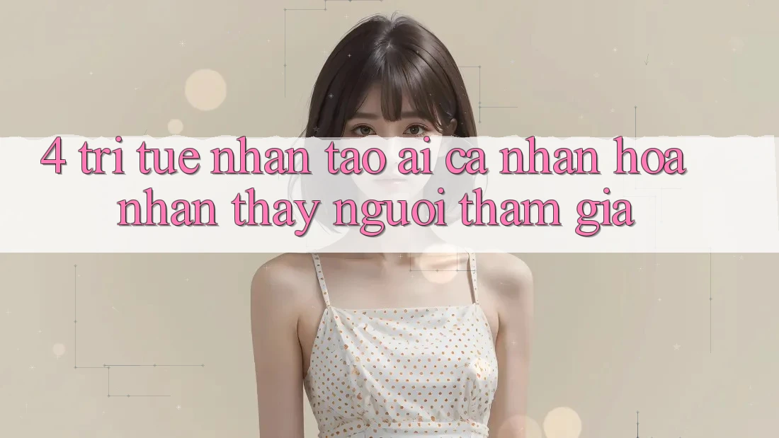 4. Trí Tuệ Nhân Tạo (AI) Cá Nhân Hóa Nhận thấy Người tham gia