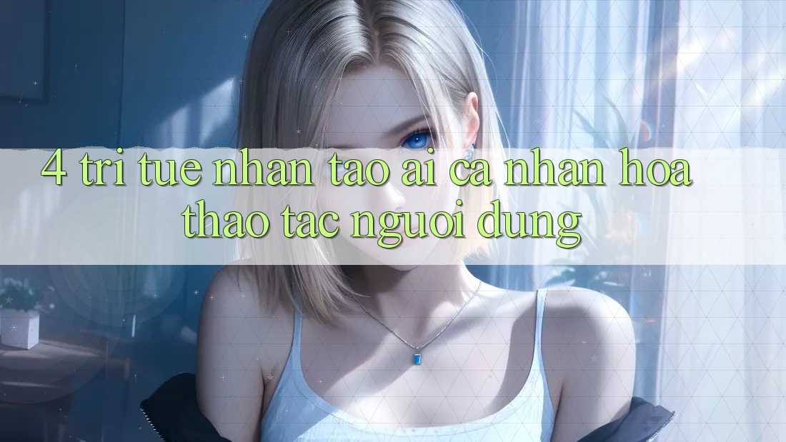 4. Trí Tuệ Nhân Tạo (AI) Cá Nhân Hóa Thao tác Người dùng