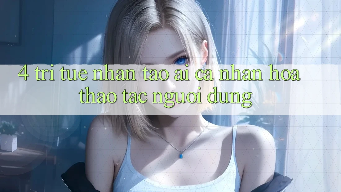 4. Trí Tuệ Nhân Tạo (AI) Cá Nhân Hóa Thao tác Người dùng