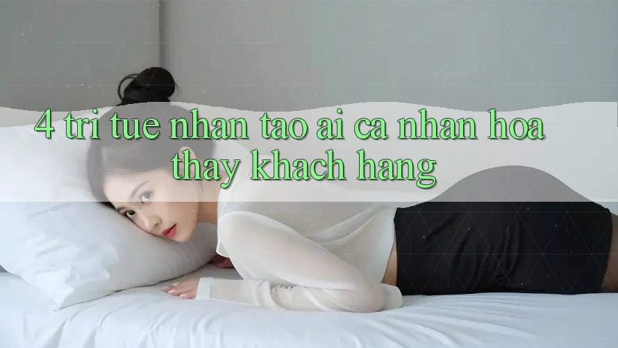 4. Trí Tuệ Nhân Tạo (AI) Cá Nhân Hóa Thấy Khách Hàng