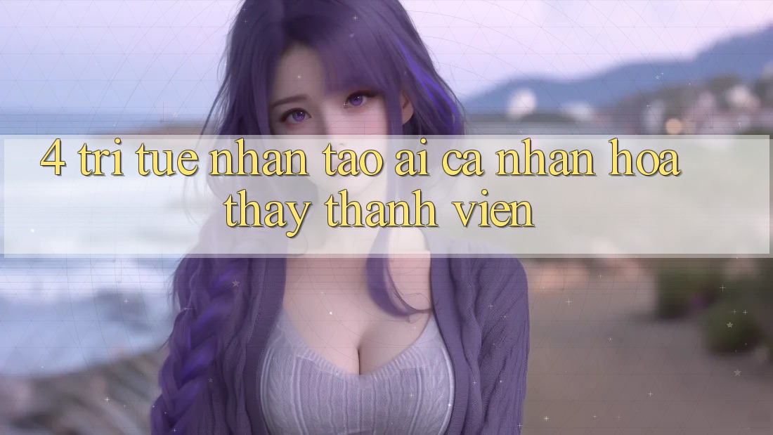4. Trí Tuệ Nhân Tạo (AI) Cá Nhân Hóa Thấy Thành viên