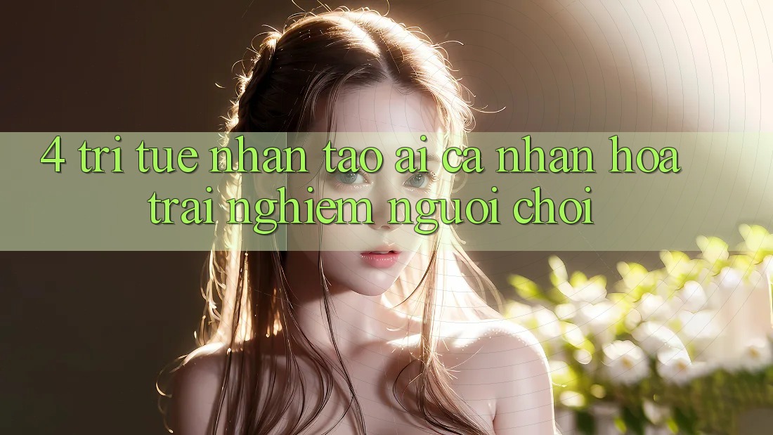 4. Trí Tuệ Nhân Tạo (AI) Cá Nhân Hóa Trải Nghiệm Người chơi