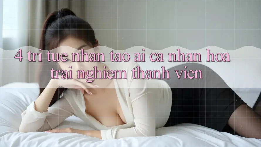 4. Trí Tuệ Nhân Tạo (AI) Cá Nhân Hóa Trải Nghiệm Thành viên