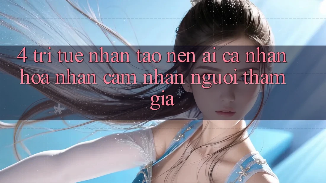 4. Trí Tuệ Nhân Tạo nên (AI) Cá Nhân Hóa Nhận cảm nhận Người tham gia