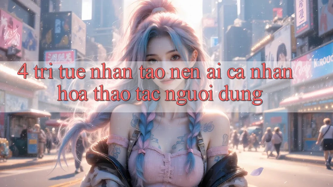 4. Trí Tuệ Nhân Tạo nên (AI) Cá Nhân Hóa Thao tác Người dùng