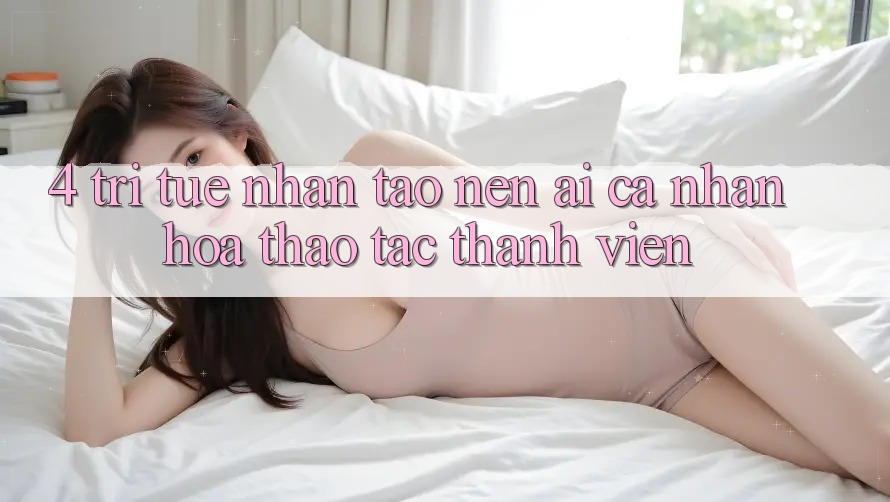 4. Trí Tuệ Nhân Tạo nên (AI) Cá Nhân Hóa Thao tác Thành viên