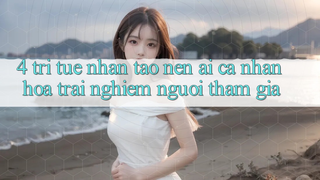 4. Trí Tuệ Nhân Tạo nên (AI) Cá Nhân Hóa Trải nghiệm Người tham gia