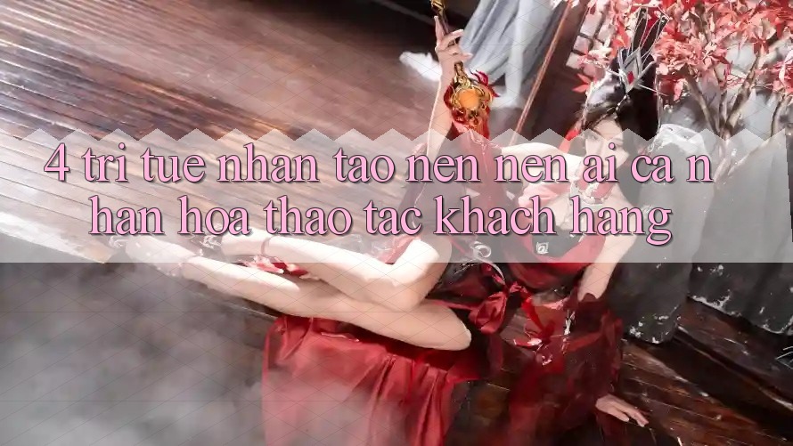 4. Trí Tuệ Nhân Tạo nên nên (AI) Cá Nhân Hóa Thao tác Khách Hàng