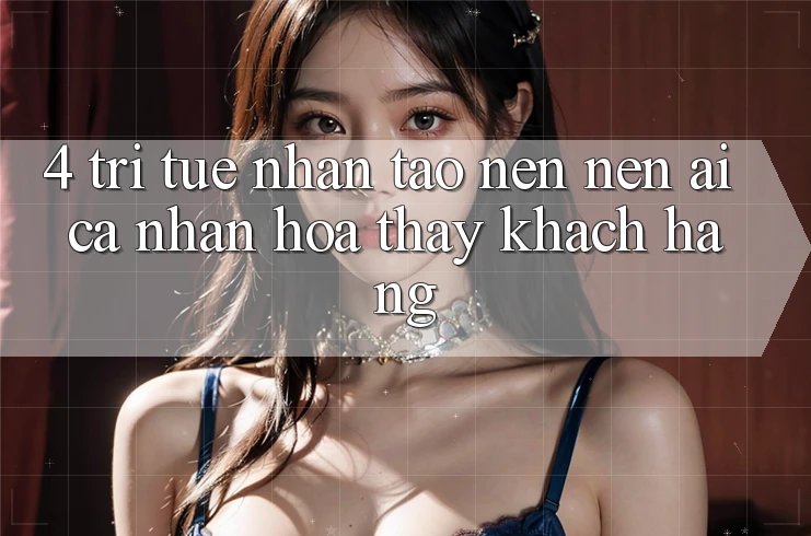 4. Trí Tuệ Nhân Tạo nên nên (AI) Cá Nhân Hóa Thấy Khách Hàng
