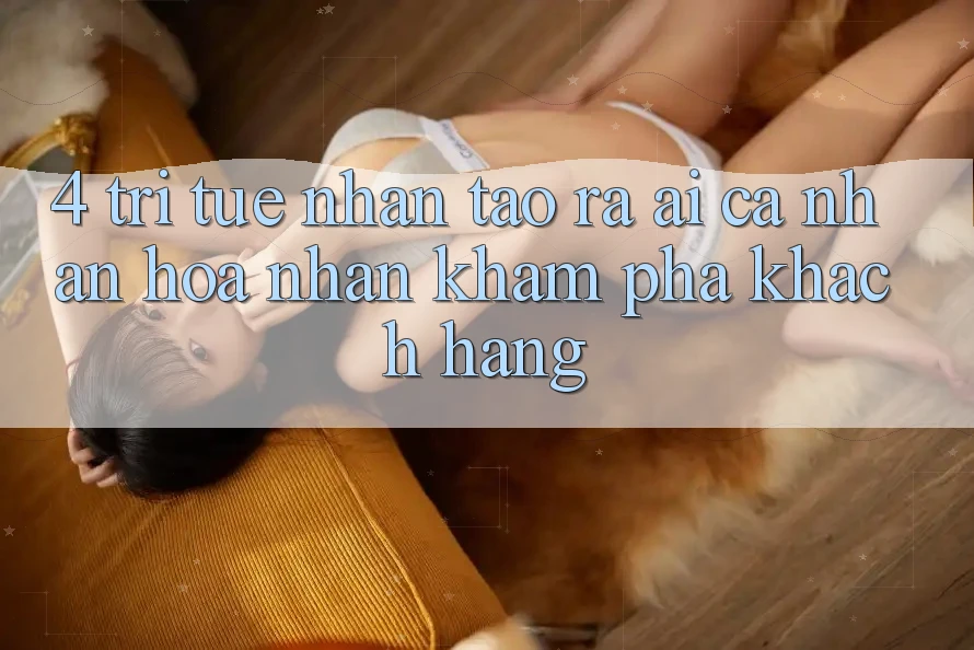 4. Trí Tuệ Nhân Tạo ra (AI) Cá Nhân Hóa Nhận khám phá Khách Hàng