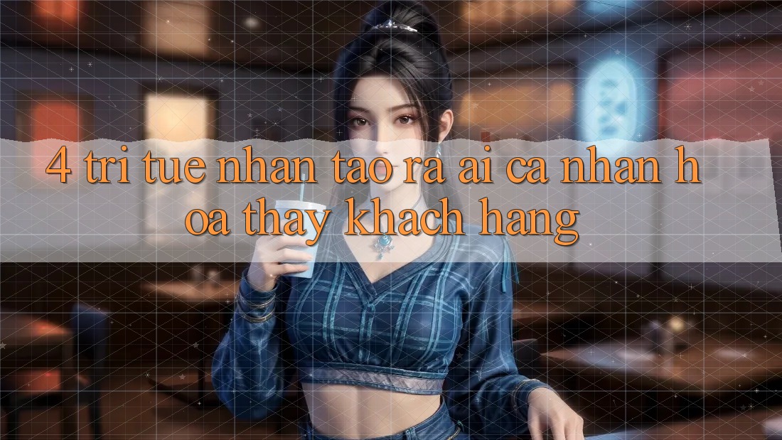 4. Trí Tuệ Nhân Tạo ra (AI) Cá Nhân Hóa Thấy Khách Hàng