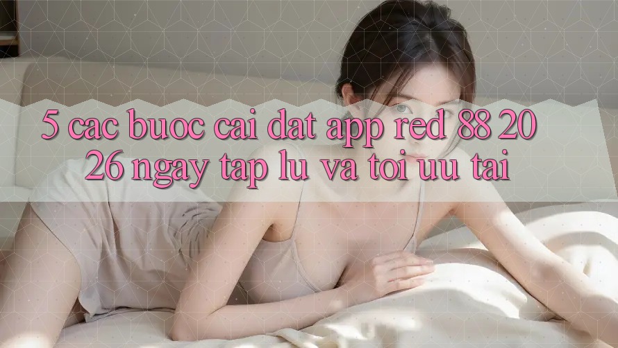 5. Các bước Cài đặt App red 88 2026 Ngay tắp lự Và Tối Ưu Tải