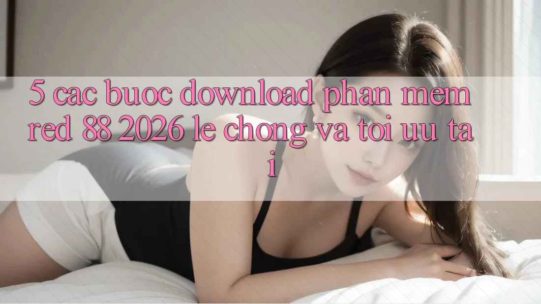 5. Các bước Download Phần mềm red 88 2026 Lẹ Chóng Và Tối Ưu Tải