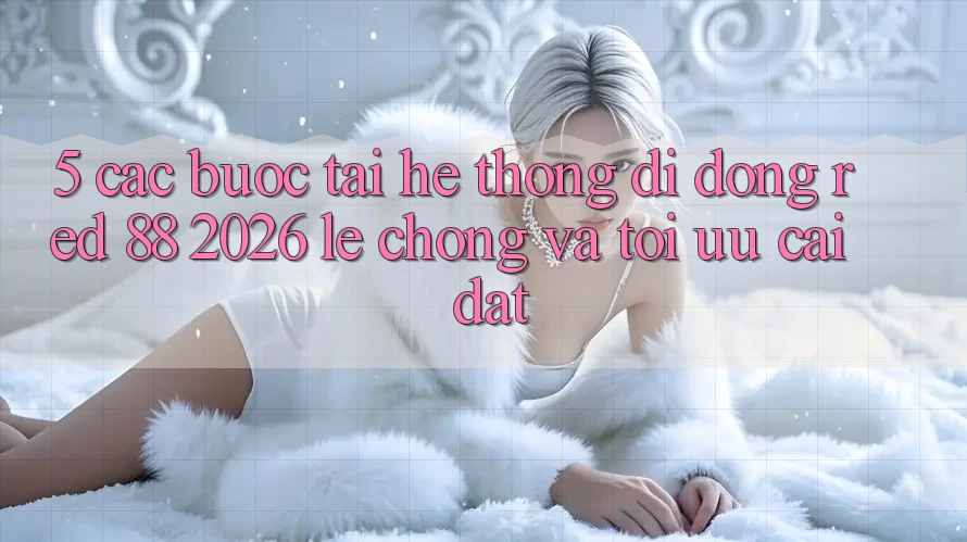 5. Các bước Tải Hệ thống di động red 88 2026 Lẹ Chóng Và Tối Ưu Cài Đặt