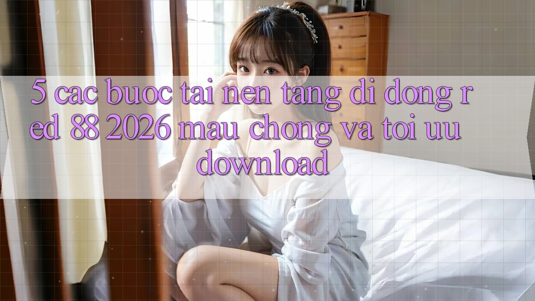 5. Các bước Tải Nền tảng di động red 88 2026 Mau Chóng Và Tối Ưu Download