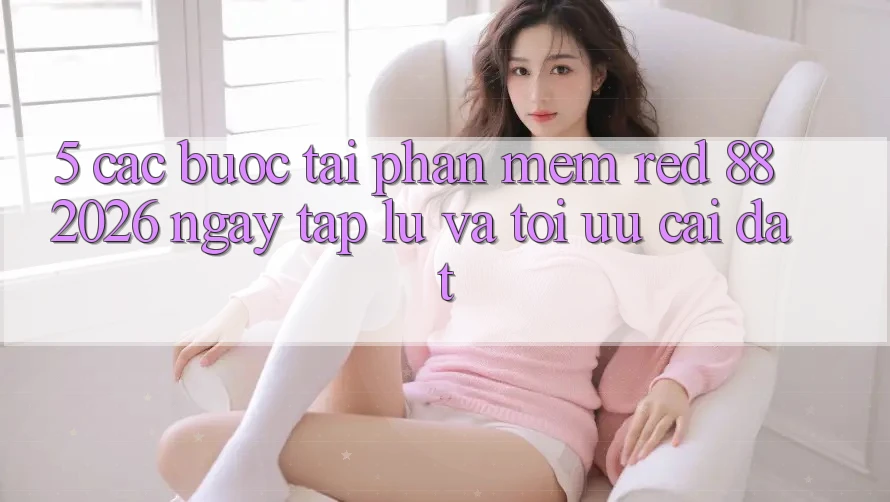 5. Các bước Tải Phần mềm red 88 2026 Ngay tắp lự Và Tối Ưu Cài Đặt