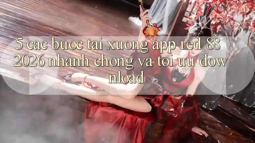 5. Các bước Tải xuống App red 88 2026 Nhanh Chóng Và Tối Ưu Download