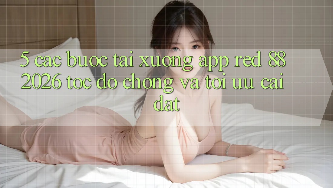 5. Các bước Tải xuống App red 88 2026 Tốc độ Chóng Và Tối Ưu Cài Đặt