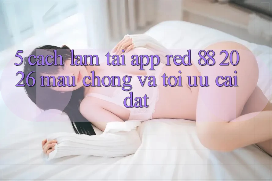 5. Cách làm Tải App red 88 2026 Mau Chóng Và Tối Ưu Cài Đặt
