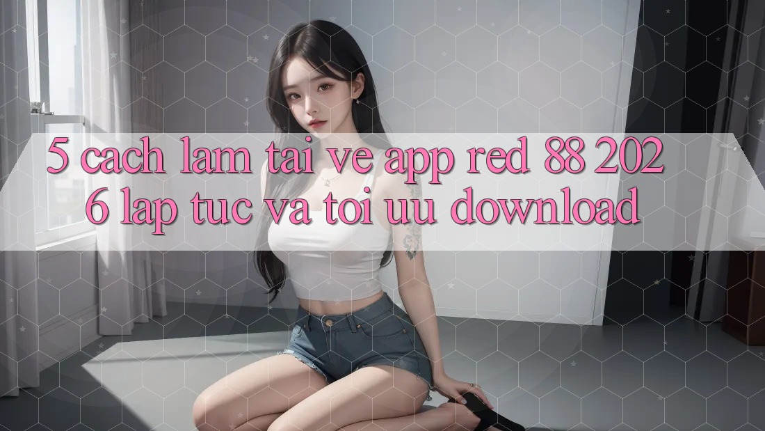 5. Cách làm Tải về App red 88 2026 Lập tức Và Tối Ưu Download