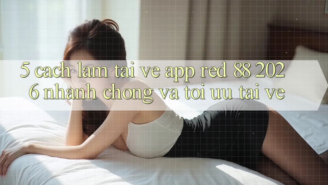 5. Cách làm Tải về App red 88 2026 Nhanh Chóng Và Tối Ưu Tải về