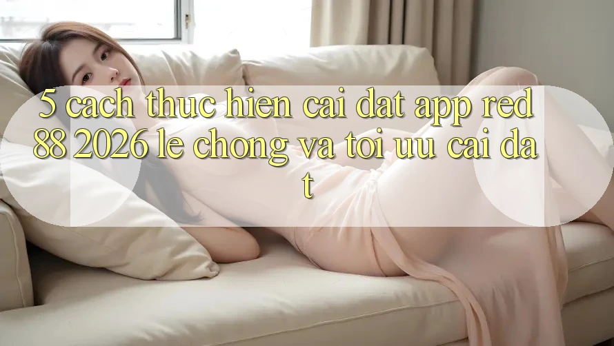 5. Cách thực hiện Cài đặt App red 88 2026 Lẹ Chóng Và Tối Ưu Cài Đặt