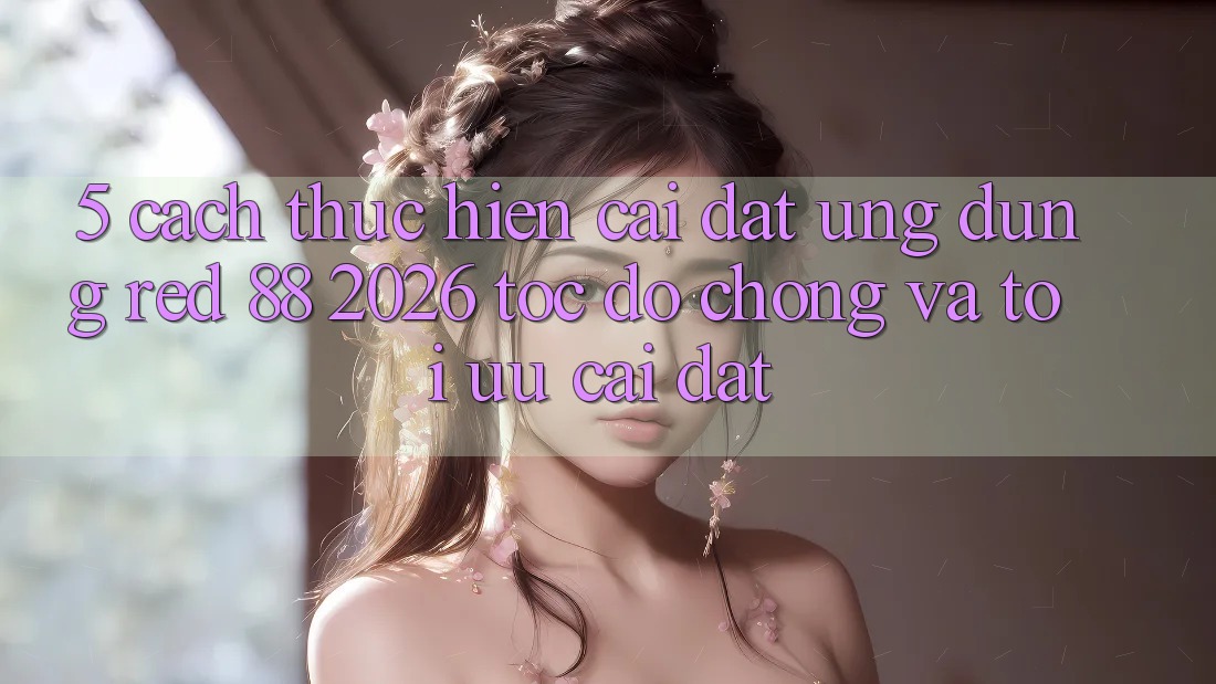 5. Cách thực hiện Cài đặt Ứng dụng red 88 2026 Tốc độ Chóng Và Tối Ưu Cài Đặt