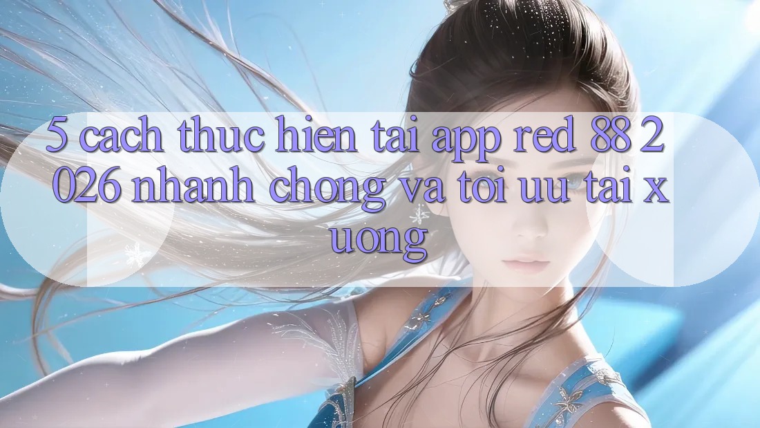 5. Cách thực hiện Tải App red 88 2026 Nhanh Chóng Và Tối Ưu Tải xuống