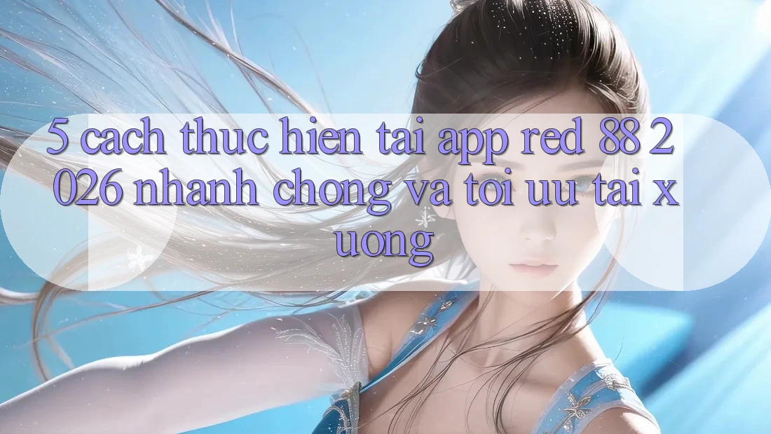 5. Cách thực hiện Tải App red 88 2026 Nhanh chóng Và Tối Ưu Tải xuống