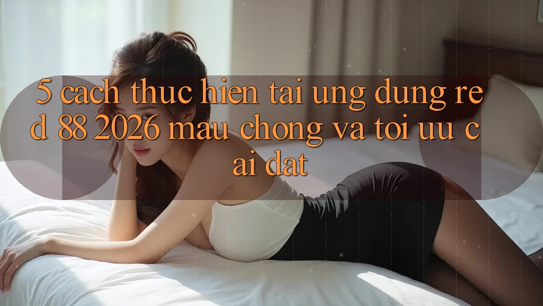 5. Cách thực hiện Tải Ứng dụng red 88 2026 Mau Chóng Và Tối Ưu Cài Đặt