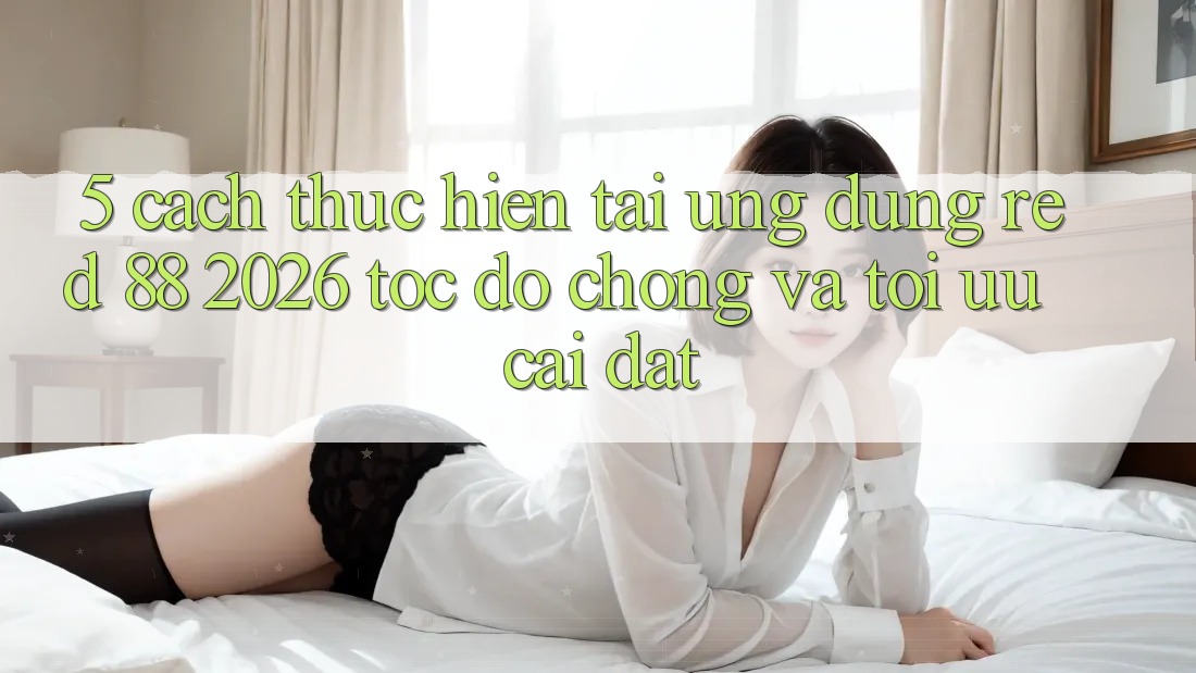 5. Cách thực hiện Tải Ứng dụng red 88 2026 Tốc độ Chóng Và Tối Ưu Cài Đặt