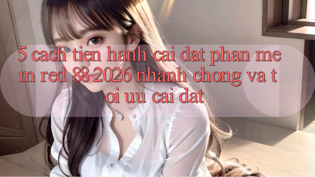 5. Cách tiến hành Cài đặt Phần mềm red 88 2026 Nhanh Chóng Và Tối Ưu Cài Đặt