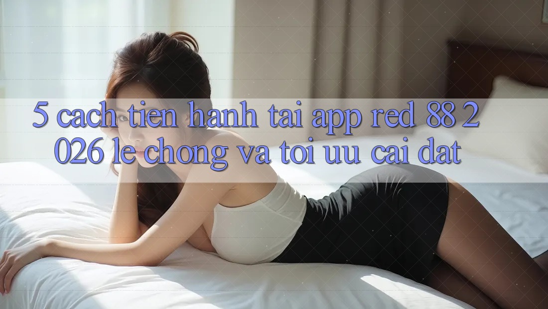 5. Cách tiến hành Tải App red 88 2026 Lẹ Chóng Và Tối Ưu Cài Đặt