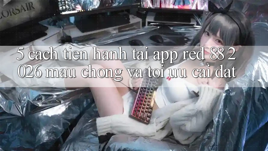 5. Cách tiến hành Tải App red 88 2026 Mau Chóng Và Tối Ưu Cài Đặt