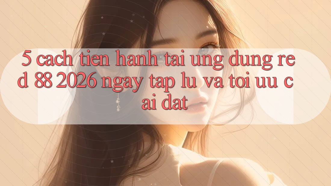 5. Cách tiến hành Tải Ứng dụng red 88 2026 Ngay tắp lự Và Tối Ưu Cài Đặt