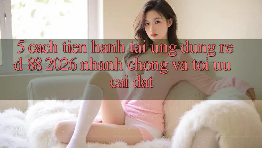5. Cách tiến hành Tải Ứng dụng red 88 2026 Nhanh Chóng Và Tối Ưu Cài Đặt