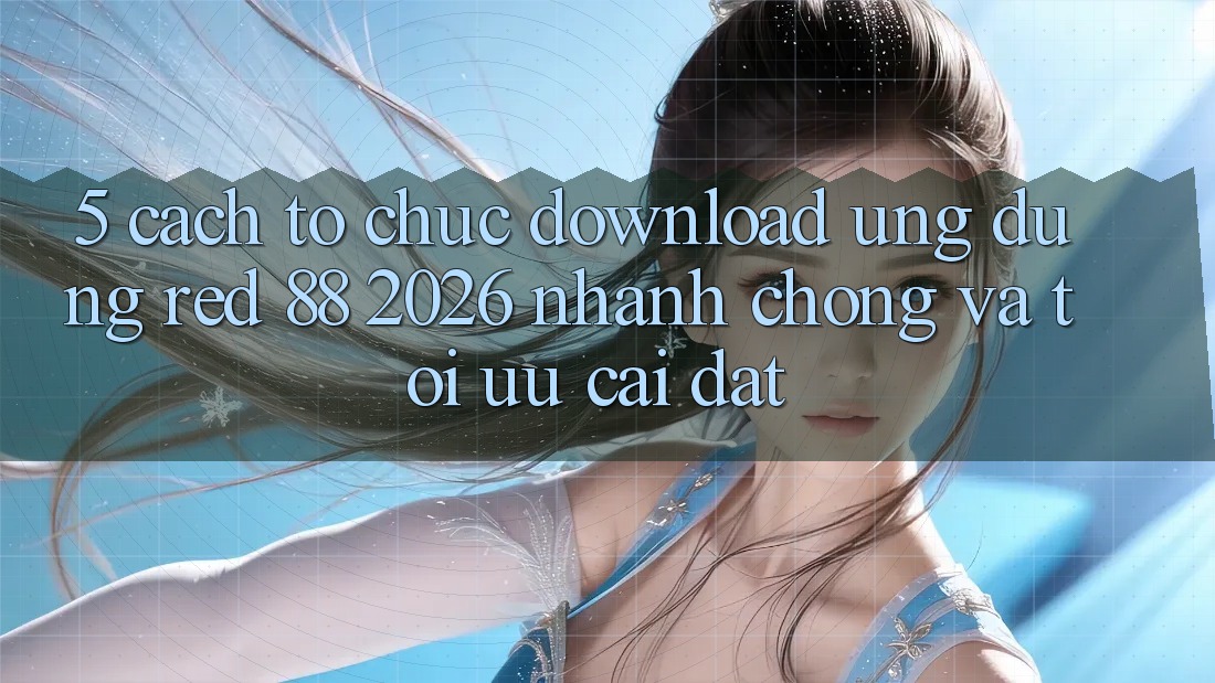 5. Cách tổ chức Download Ứng dụng red 88 2026 Nhanh Chóng Và Tối Ưu Cài đặt