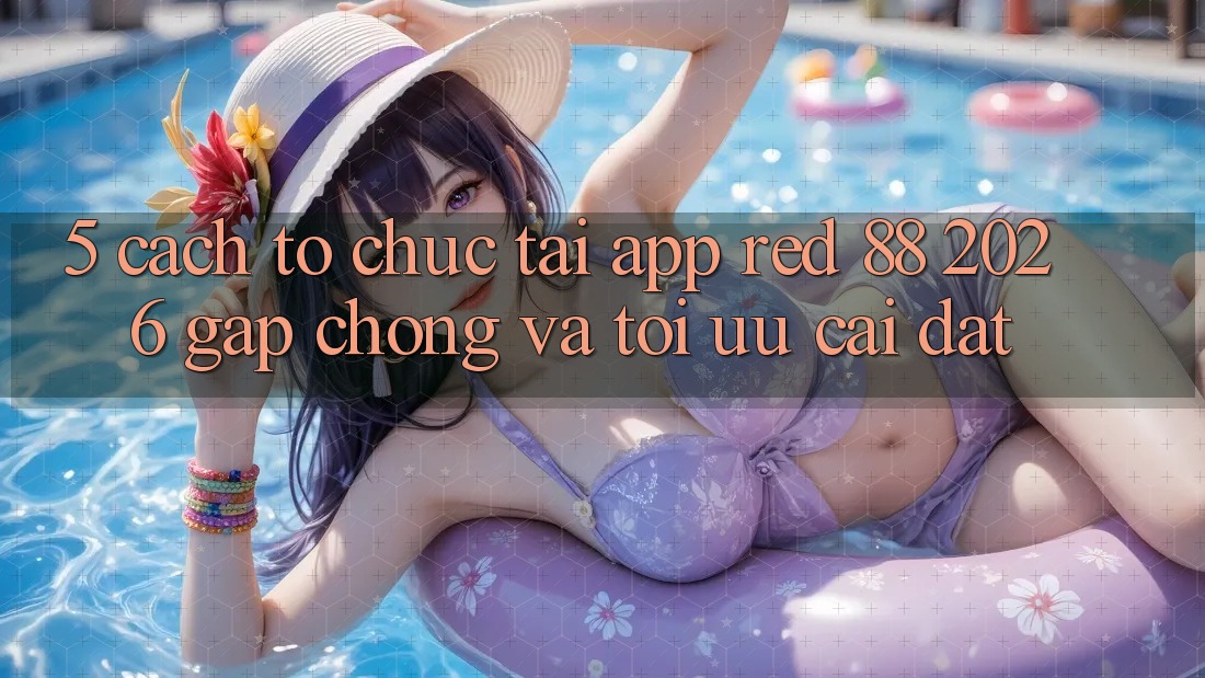 5. Cách tổ chức Tải App red 88 2026 Gấp Chóng Và Tối Ưu Cài Đặt