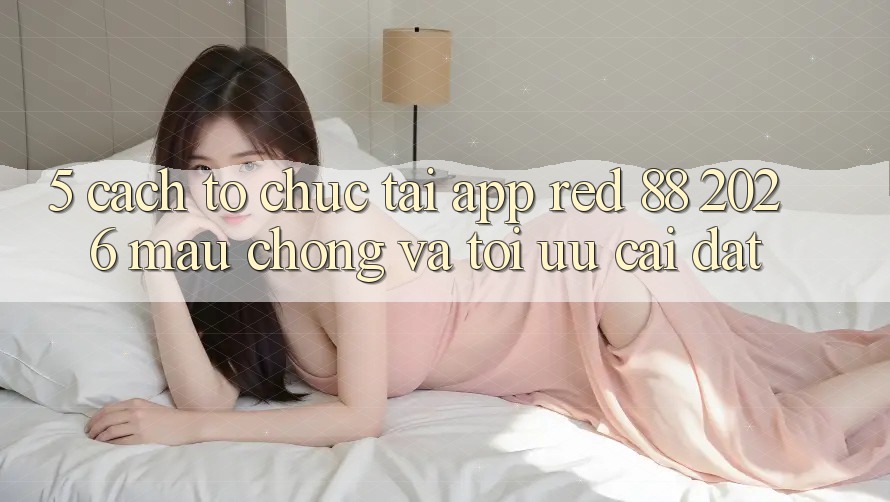 5. Cách tổ chức Tải App red 88 2026 Mau Chóng Và Tối Ưu Cài Đặt