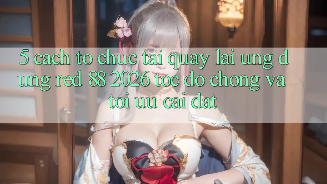 5. Cách tổ chức Tải quay lại Ứng dụng red 88 2026 Tốc độ Chóng Và Tối Ưu Cài Đặt