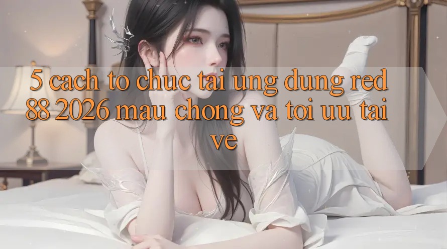 5. Cách tổ chức Tải Ứng dụng red 88 2026 Mau Chóng Và Tối Ưu Tải về