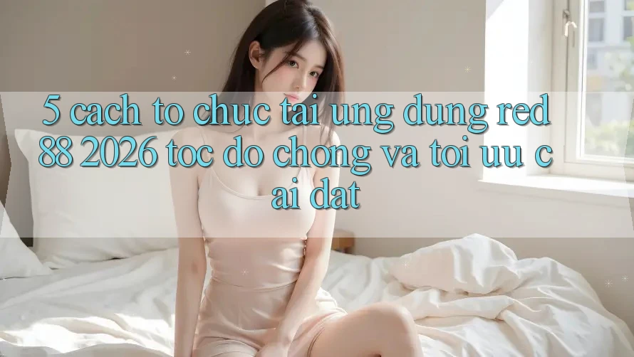 5. Cách tổ chức Tải Ứng dụng red 88 2026 Tốc độ Chóng Và Tối Ưu Cài Đặt