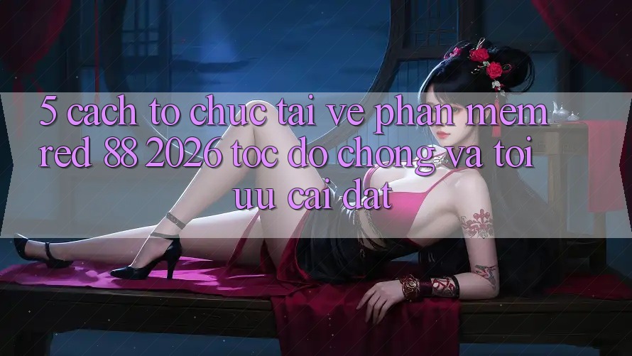 5. Cách tổ chức Tải về Phần mềm red 88 2026 Tốc độ Chóng Và Tối Ưu Cài Đặt