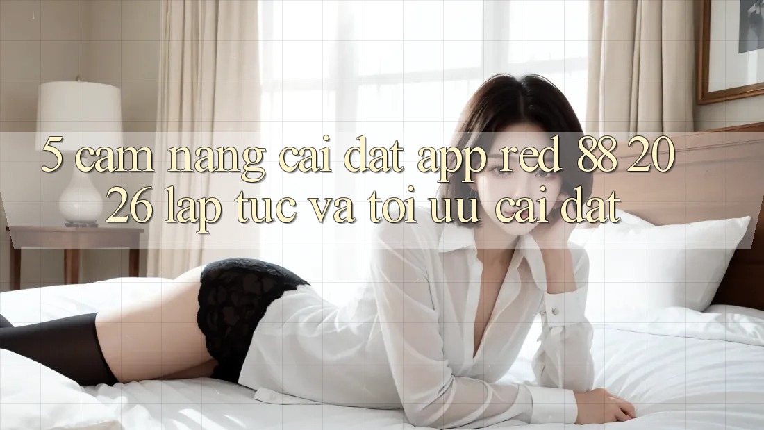 5. Cẩm nang Cài đặt App red 88 2026 Lập tức Và Tối Ưu Cài Đặt