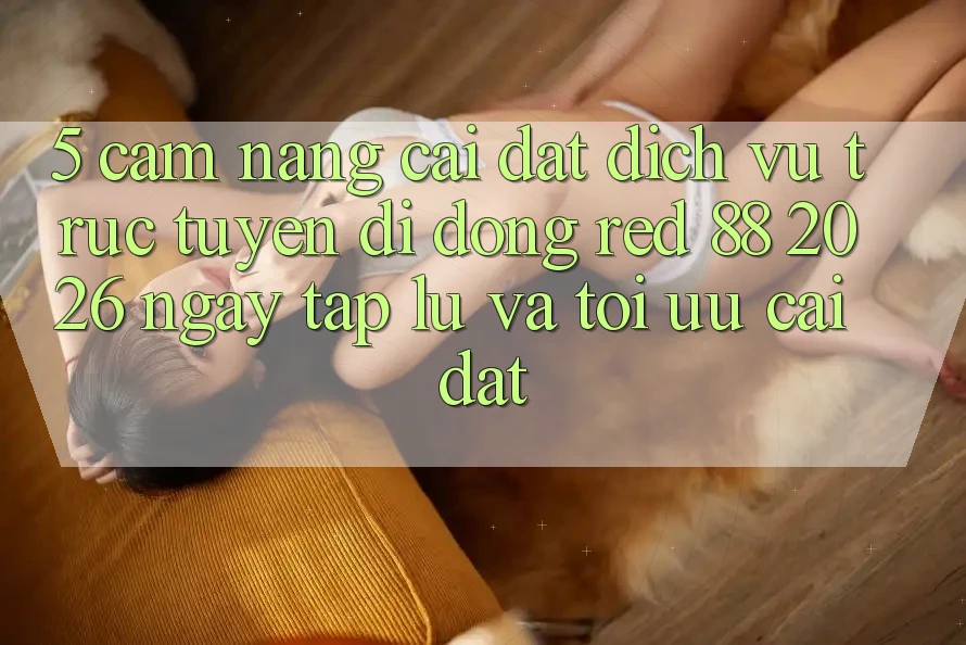 5. Cẩm nang Cài đặt Dịch vụ trực tuyến di động red 88 2026 Ngay tắp lự Và Tối Ưu Cài Đặt
