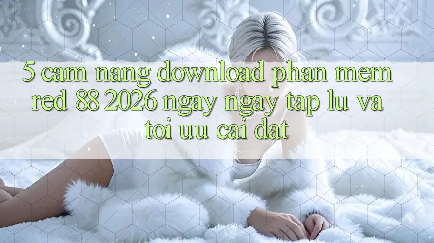 5. Cẩm nang Download Phần mềm red 88 2026 Ngay ngay tắp lự Và Tối Ưu Cài Đặt