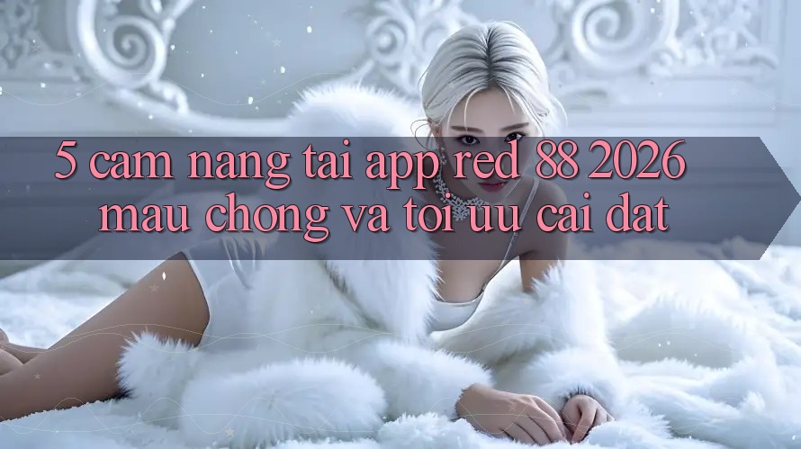 5. Cẩm nang Tải App red 88 2026 Mau Chóng Và Tối Ưu Cài Đặt