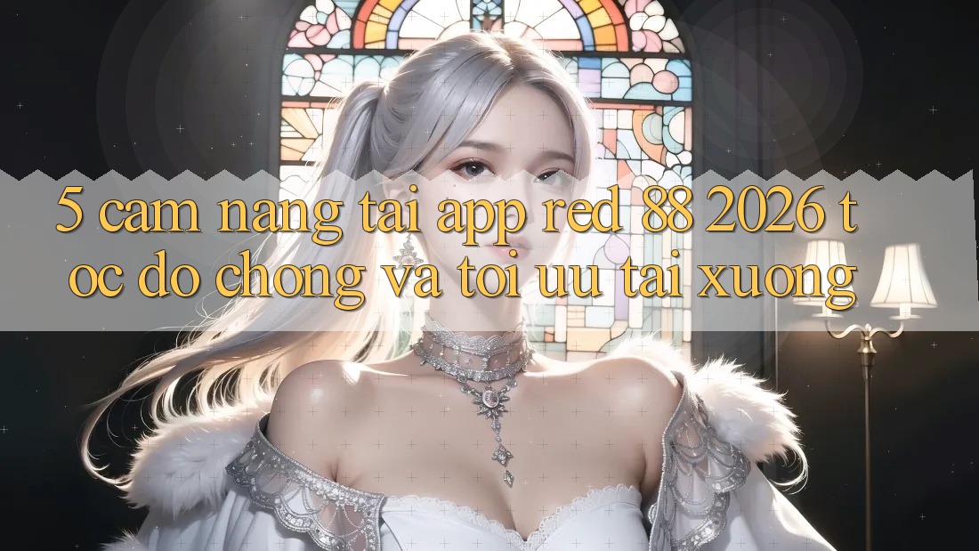 5. Cẩm nang Tải App red 88 2026 Tốc độ Chóng Và Tối Ưu Tải xuống